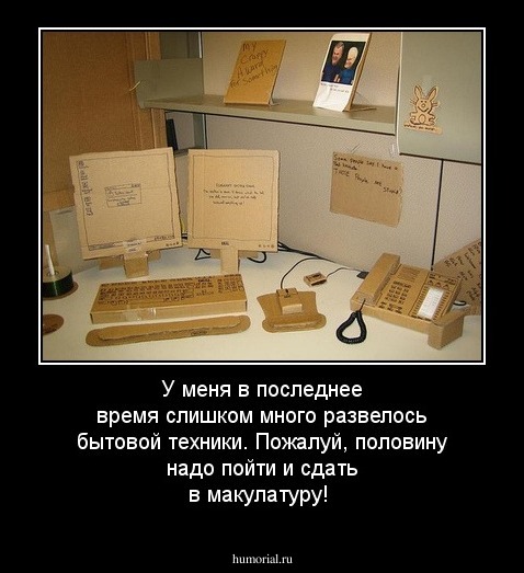 У меня в последнее время слишком много развелось бытовой техники. Пожалуй, половину надо пойти и сдать в макулатуру!