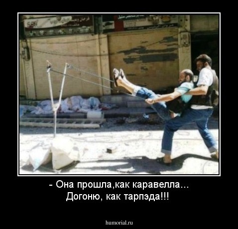 - Она прошла,как каравелла...    Догоню, как тарпэда!!!