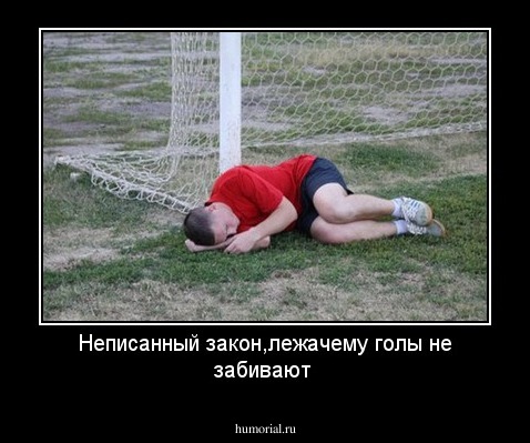 Неписанный закон,лежачему голы не забивают