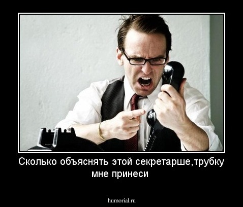 Сколько объяснять этой секретарше,трубку мне принеси