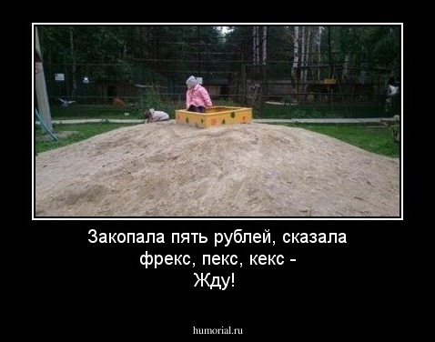 Закопала пять рублей, сказала фрекс, пекс, кекс - Жду!