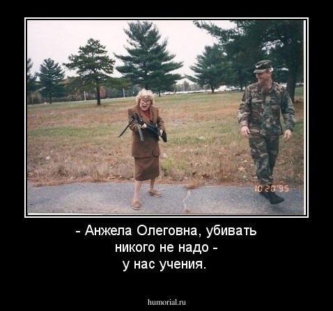 - Анжела Олеговна, убивать никого не надо - у нас учения.