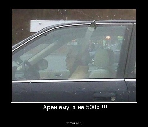 -Хрен ему, а не 500р.!!!