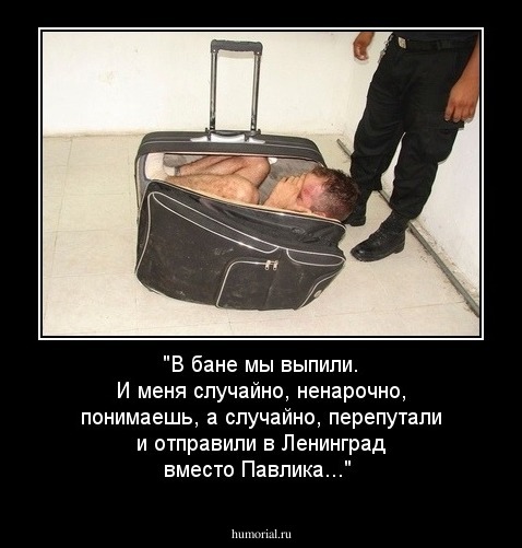 "В бане мы выпили. И меня случайно, ненарочно, понимаешь, а случайно, перепутали и отправили в Ленинград вместо Павлика..."