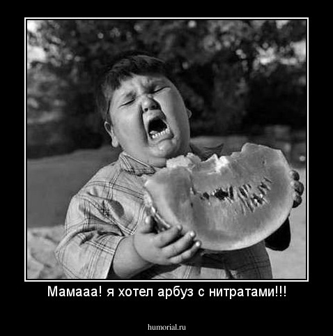 Мамааа! я хотел арбуз с нитратами!!!