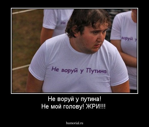 Не воруй у путина!
Не мой голову!
ЖРИ!!!
