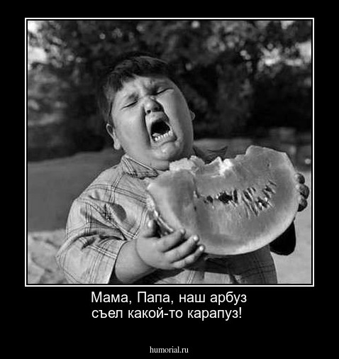 Мама, Папа, наш арбуз съел какой-то карапуз!