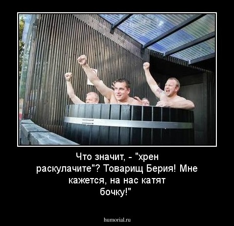 Что значит, - "хрен раскулачите"? Товарищ Берия! Мне кажется, на нас катят бочку!"