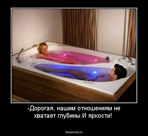 -Дорогая, нашим отношениям не хватает глубины.И яркости!