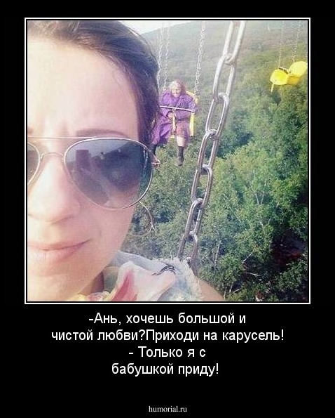 -Ань, хочешь большой и чистой любви?Приходи на карусель!  - Только я с бабушкой приду!
