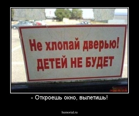 - Откроешь окно, вылетишь!