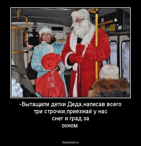 -Вытащили детки Деда,написав всего три строчки,приезжай у нас снег и град за окном