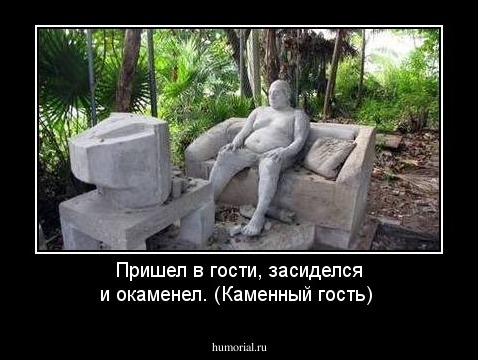 Пришел в гости, засиделся и окаменел. (Каменный гость)