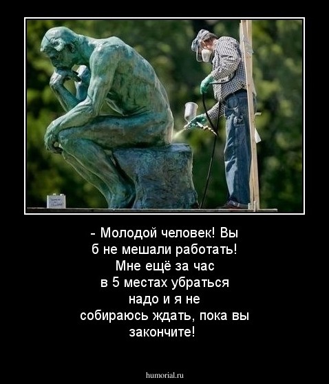 - Молодой человек! Вы б не мешали работать! Мне ещё за час в 5 местах убраться надо и я не собираюсь ждать, пока вы закончите!