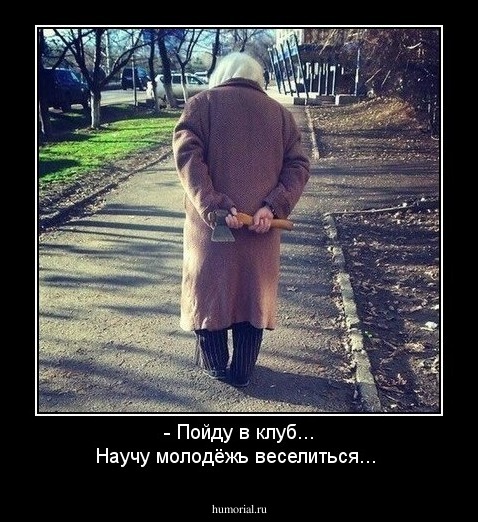 - Пойду в клуб... Научу молодёжь веселиться...