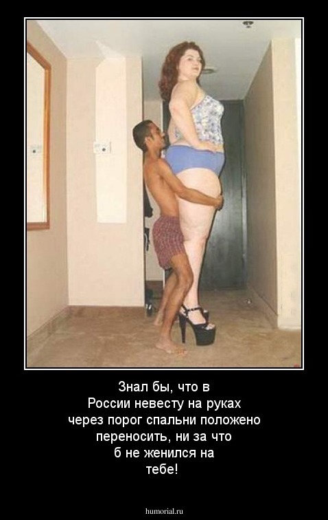Знал бы, что в России невесту на руках через порог спальни положено  переносить, ни за что б не женился на тебе!