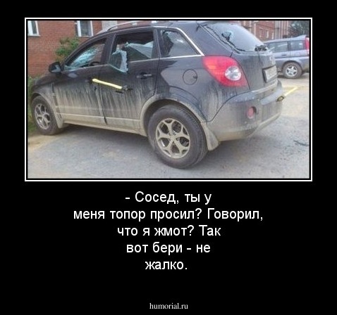 - Сосед, ты у меня топор просил? Говорил, что я жмот? Так вот бери - не жалко.