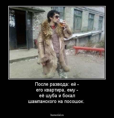 После развода: ей - его квартира, ему - её шуба и бокал шампанского на посошок.  