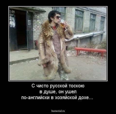  С чисто русской тоскою в душе, он ушел по-английски в хозяйской дохе... 