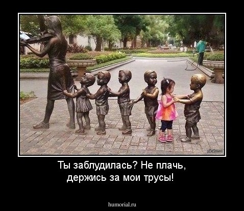 Ты заблудилась? Не плачь, держись за мои трусы!