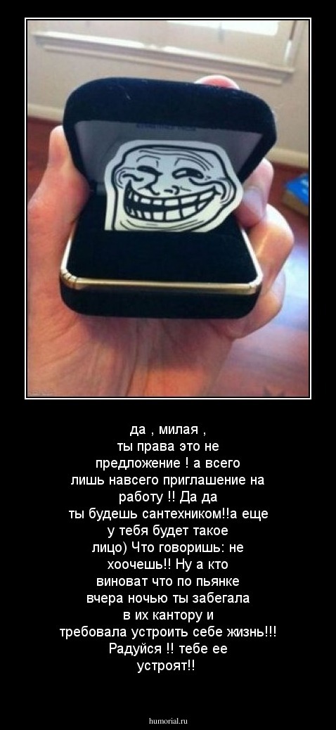 да , милая , ты права это не предложение ! а всего лишь навсего приглашение на работу !!  Да да ты будешь сантехником!!а еще у тебя будет такое лицо) Что говоришь: не хоочешь!! Ну а кто виноват что по пьянке вчера ночью ты забегала в их кантору и требовал