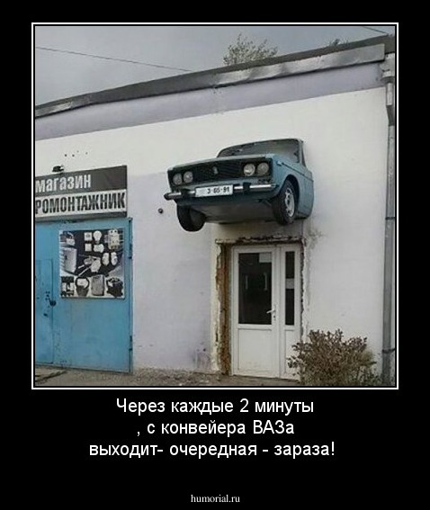 Через каждые 2 минуты , с конвейера ВАЗа выходит-  очередная - зараза!