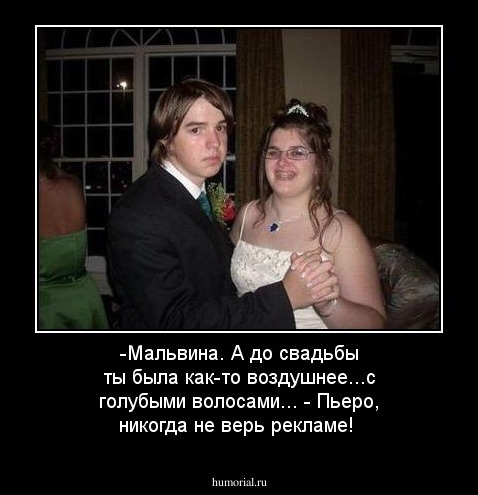 -Мальвина. А до свадьбы ты была как-то воздушнее...с голубыми волосами... - Пьеро, никогда не верь рекламе!