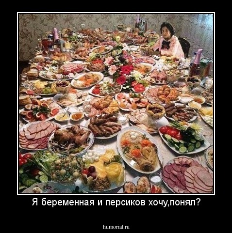 Я беременная и персиков хочу,понял?