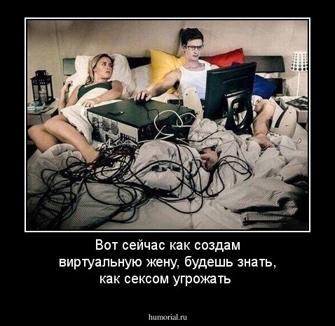 Вот сейчас как создам виртуальную жену, будешь знать, как сексом угрожать