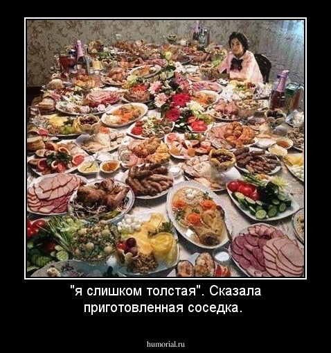 "я слишком толстая". Сказала приготовленная соседка.