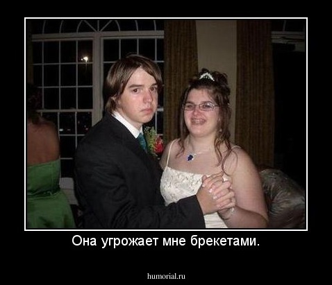 Она угрожает мне брекетами.