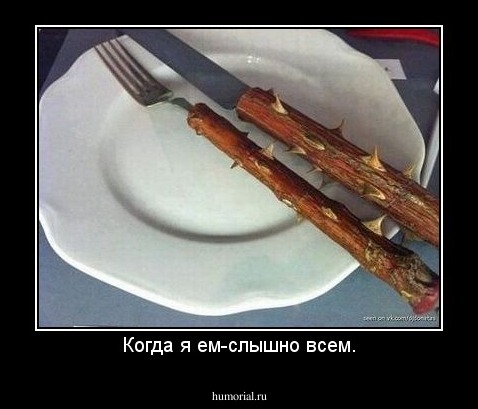 Когда я ем-слышно всем.