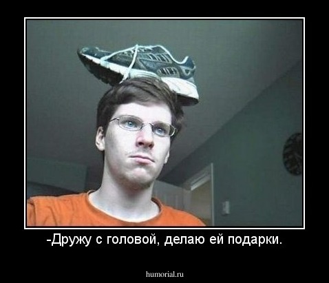 -Дружу с головой, делаю ей подарки.