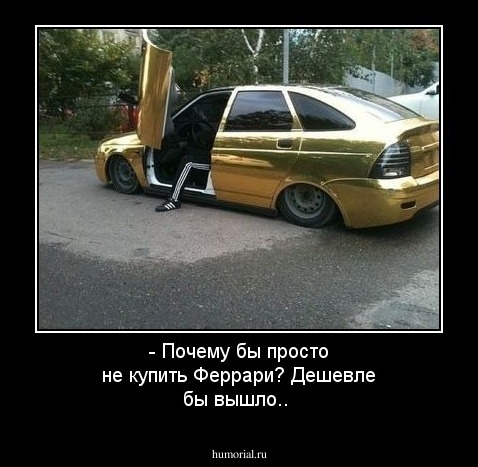 - Почему бы просто не купить Феррари? Дешевле бы вышло..