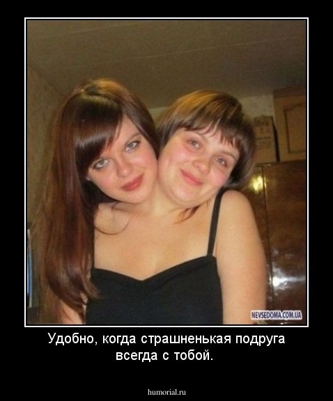 Удобно, когда страшненькая подруга всегда с тобой.
