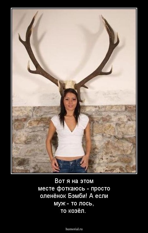 Вот я на этом месте фоткаюсь - просто оленёнок Бэмби! А если муж - то лось, то козёл.