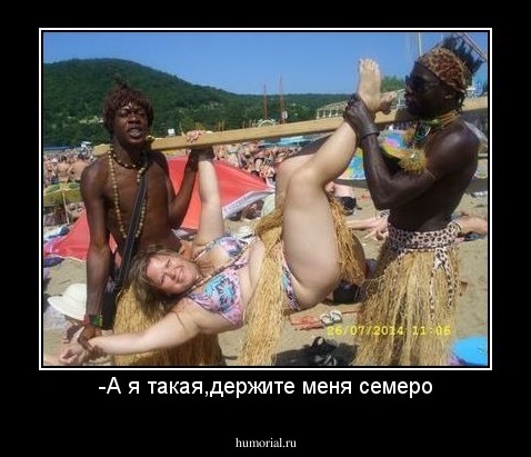 -А я такая,держите меня семеро