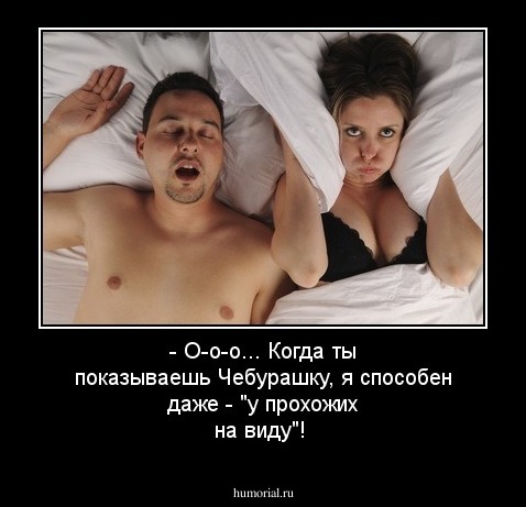 - О-о-о... Когда ты показываешь Чебурашку, я способен даже - "у прохожих на виду"!