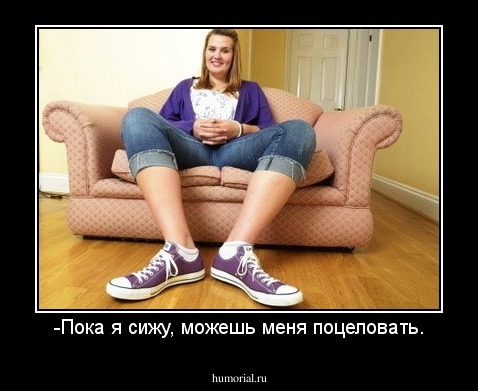 -Пока я сижу, можешь меня поцеловать.