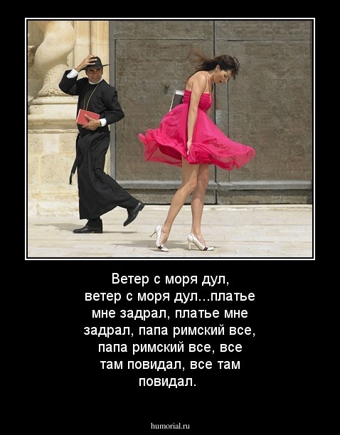 Ветер с моря дул, ветер с моря дул...платье мне задрал, платье мне задрал,  папа римский все, папа римский все, все  там повидал, все там повидал.