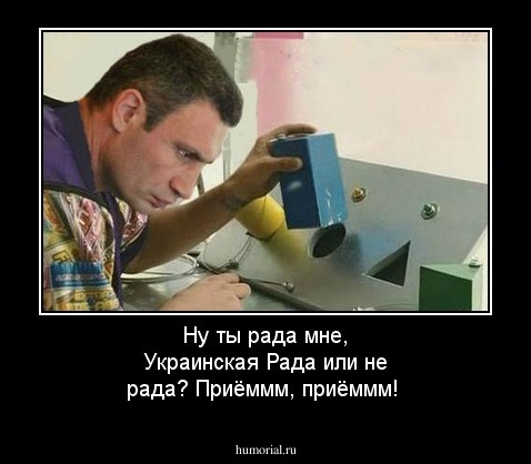 Ну ты рада мне, Украинская Рада или не рада? Приёммм, приёммм!
