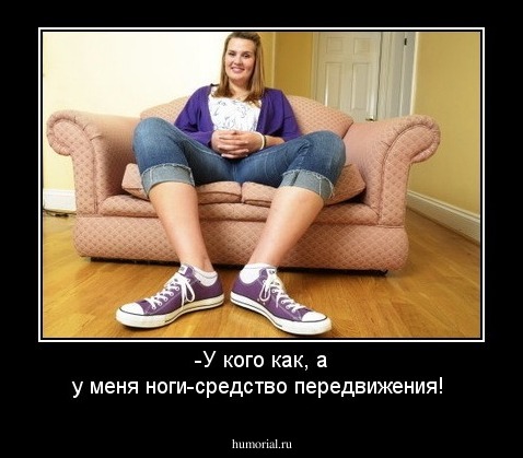 -У кого как, а у меня ноги-средство передвижения!
