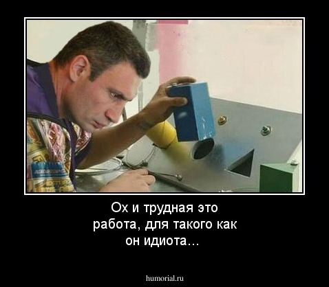 Ох и трудная это работа, для такого как он идиота...