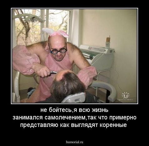 не бойтесь,я всю жизнь занимался самолечением,так что примерно представляю как выглядят коренные