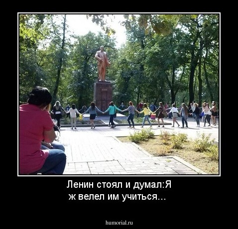 Ленин стоял и думал:Я ж велел им учиться...
