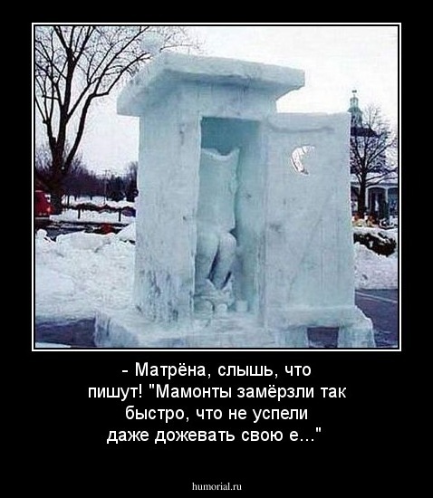 - Матрёна, слышь, что пишут! "Мамонты замёрзли так быстро, что не успели даже дожевать свою е..."