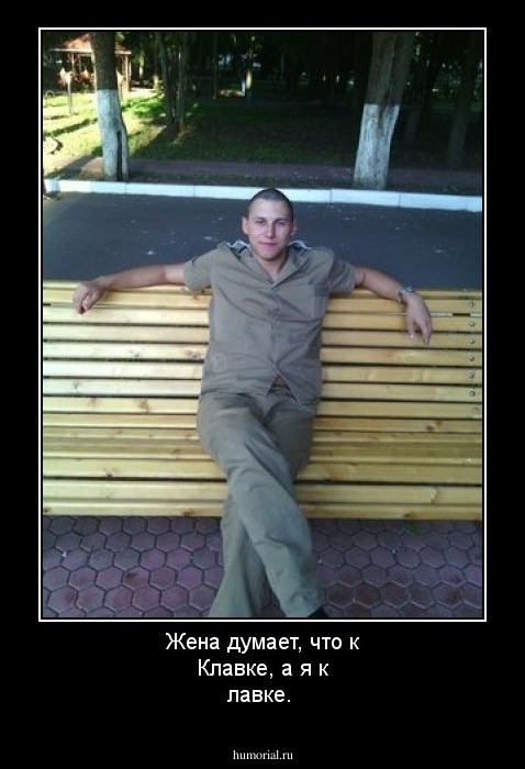 Жена думает, что  к Клавке, а я к лавке. 