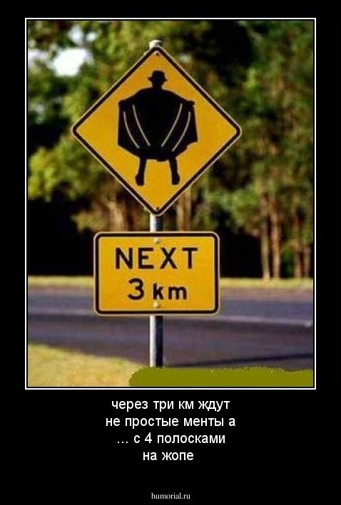 через три км ждут не простые менты а  ... с 4 полосками на жопе