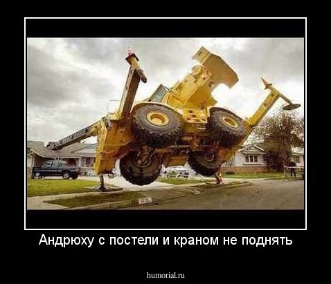 Андрюху с постели и краном не поднять
