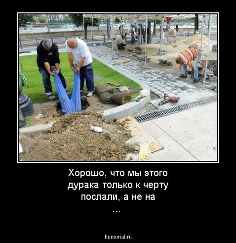 Хорошо, что мы этого дурака только к черту послали, а не на ...
